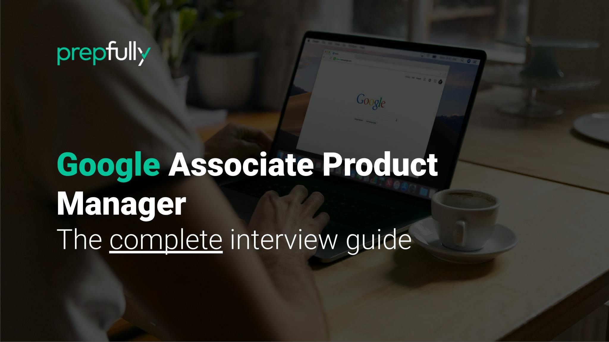 Ace the Google Associate Product Manager interview updated 2024